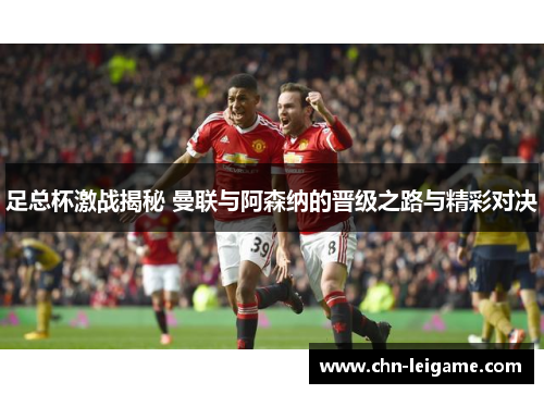 足总杯激战揭秘 曼联与阿森纳的晋级之路与精彩对决