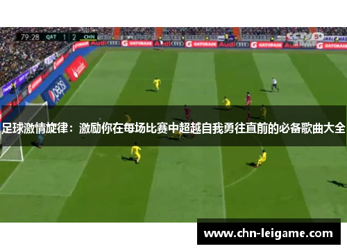 足球激情旋律：激励你在每场比赛中超越自我勇往直前的必备歌曲大全