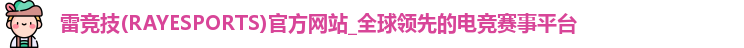 雷竞技(RAYESPORTS)官方网站_全球领先的电竞赛事平台